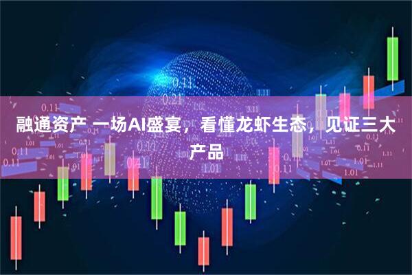 融通资产 一场AI盛宴，看懂龙虾生态，见证三大产品