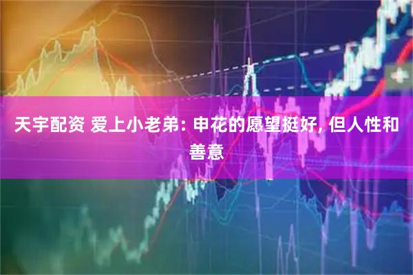 天宇配资 爱上小老弟: 申花的愿望挺好, 但人性和善意