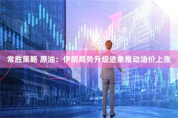 常胜策略 原油：伊朗局势升级迹象推动油价上涨